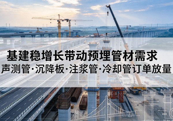 牧野基建稳增长带动预埋监测管材需求，声测管、沉降板、注浆管订单持续放量